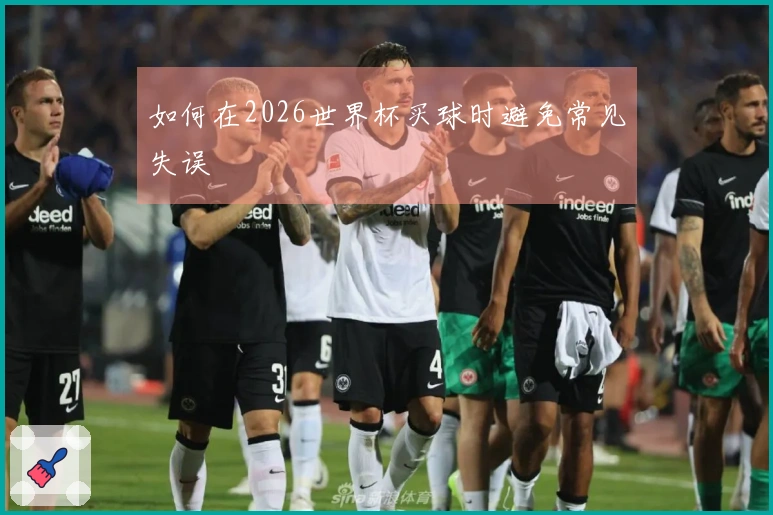 如何在2026世界杯买球时避免常见失误