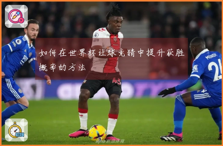 如何在世界杯让球竞猜中提升获胜概率的方法