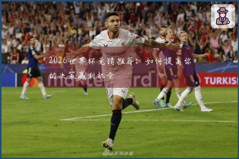 2026世界杯竞猜推荐：如何提高你的决策赢利机会