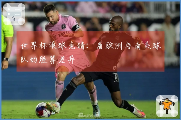 世界杯滚球竞猜：看欧洲与南美球队的胜算差异