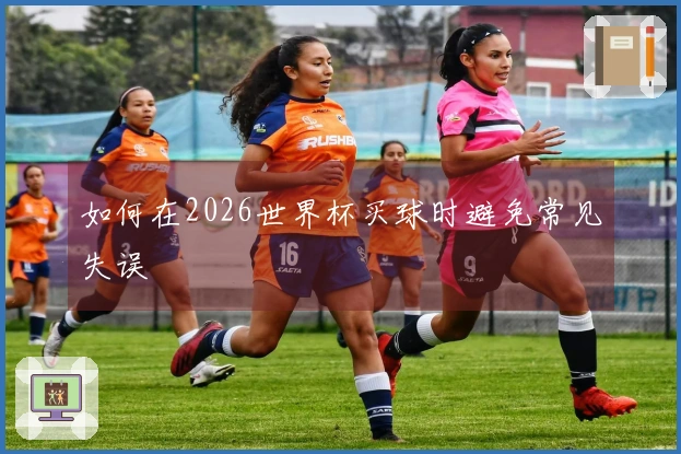 如何在2026世界杯买球时避免常见失误